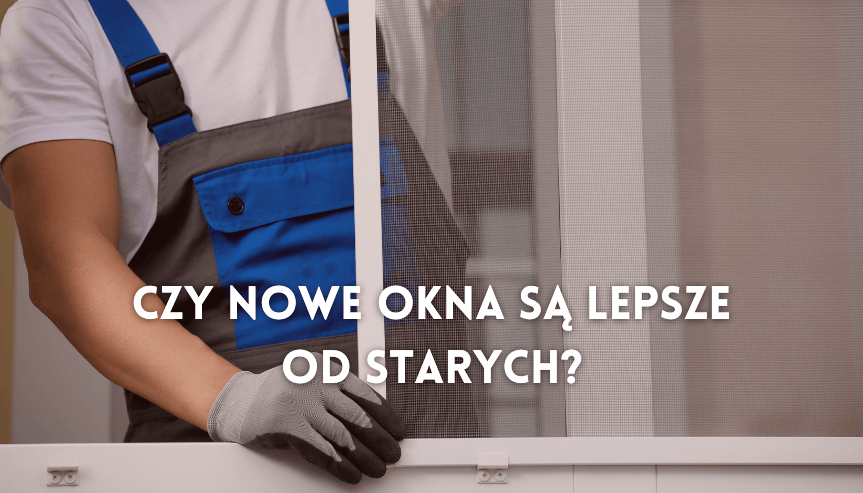 Czy nowe okna są lepsze od starych