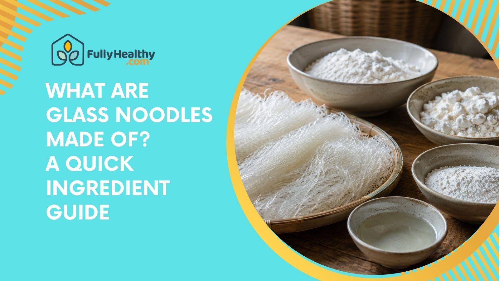 What Are Glass Noodles Made Of? A Quick Ingredient Guide