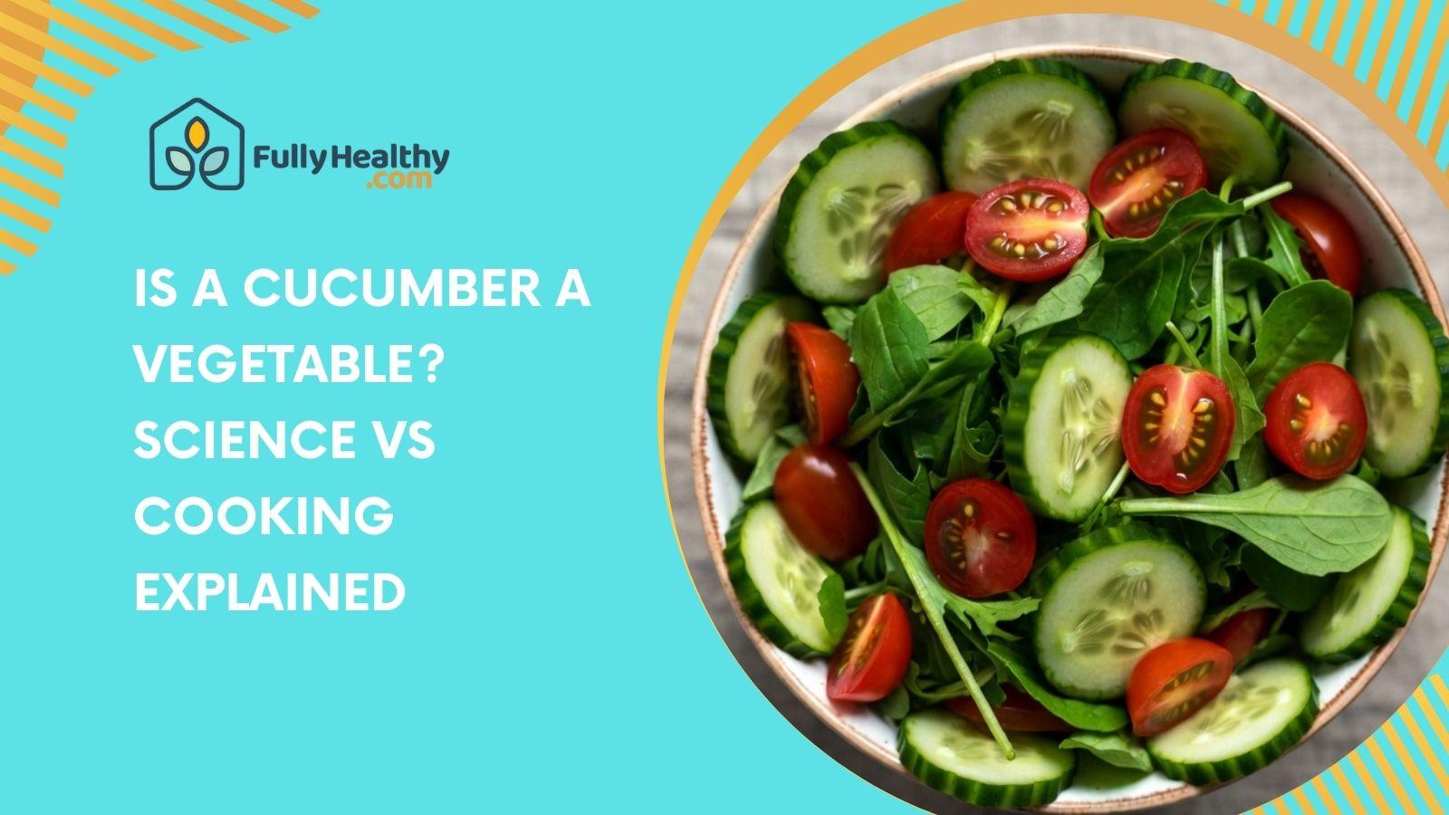 Is A Cucumber A Vegetable? Science vs Cooking Explained