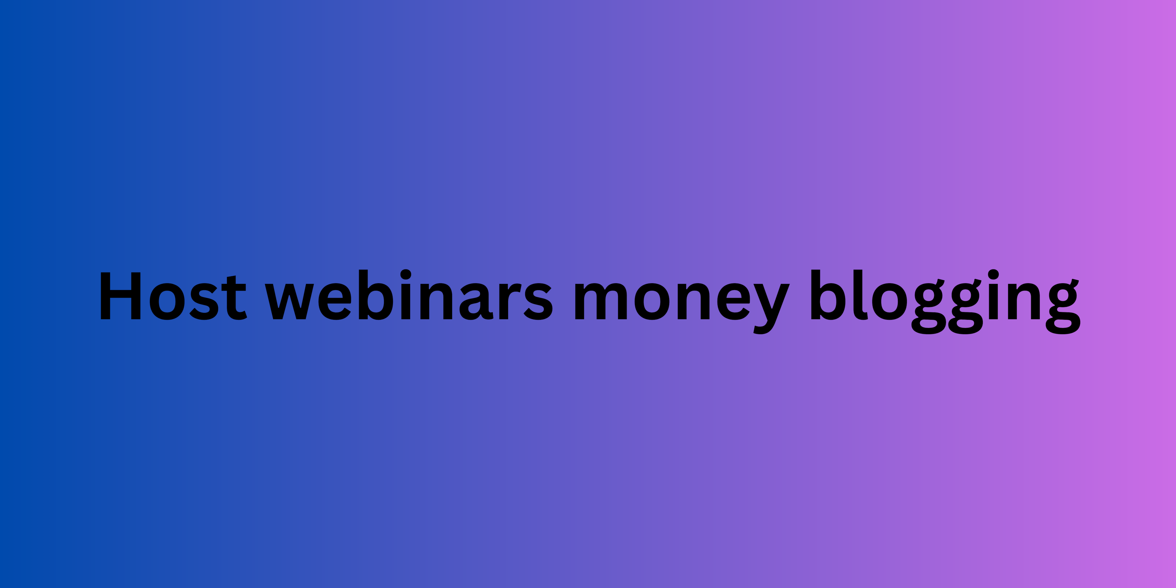 Host webinars money blogging