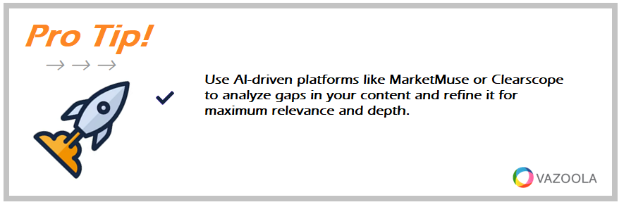 Use AI-driven platforms like MarketMuse or Clearscope to analyze gaps in your content and refine it for maximum relevance and depth.