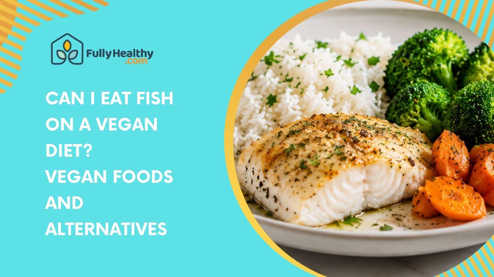 Can I Eat Fish on a Vegan Diet? Vegan Foods and Alternatives