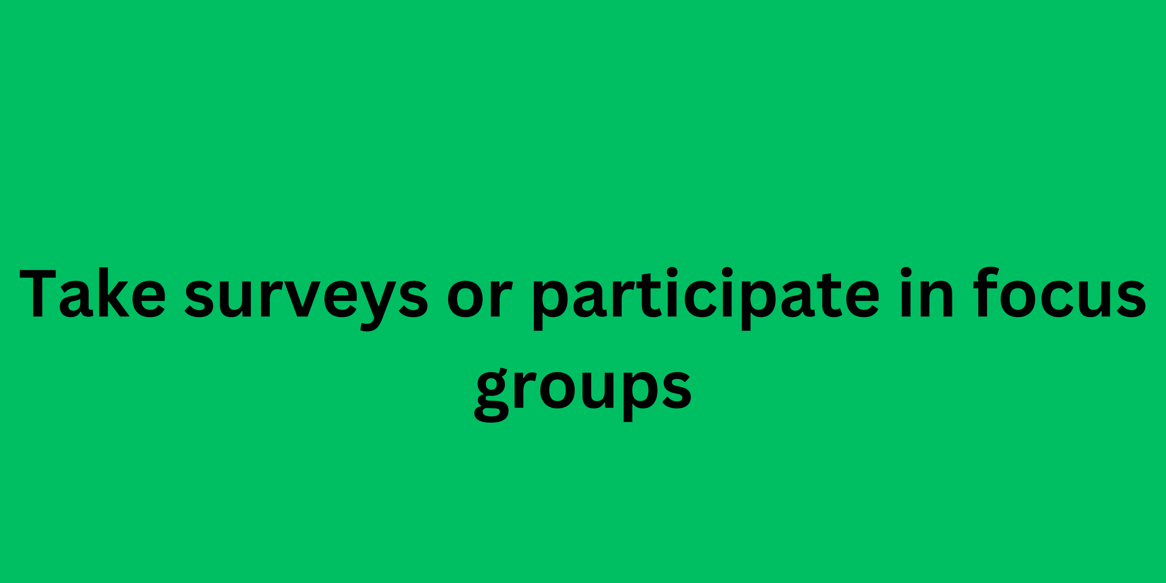 Take surveys or participate in focus groups