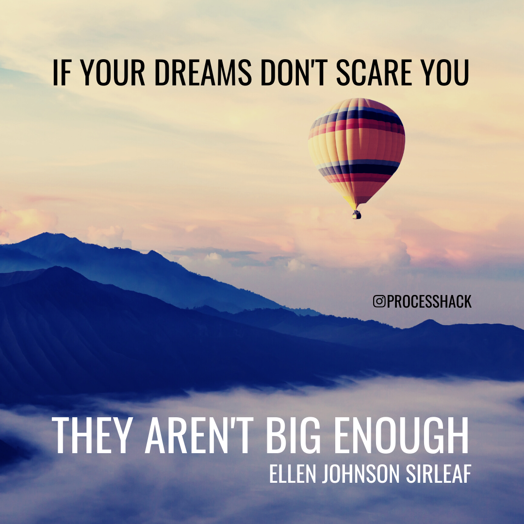 “If your dreams don't scare you, they aren't big enough.” – Ellen Johnson Sirleaf