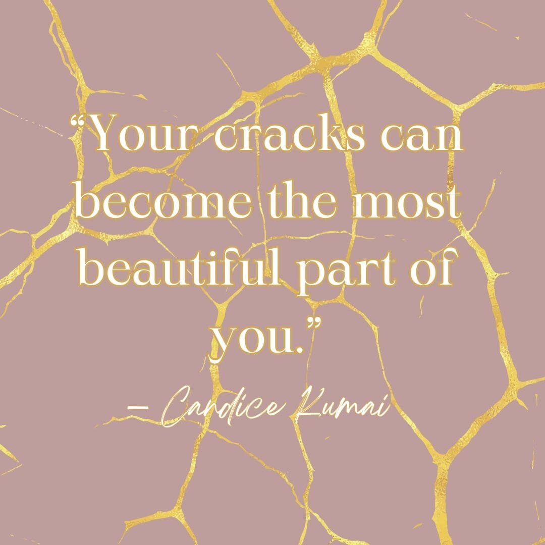 "Your cracks can become the most beautiful part of you." Candice Kumai