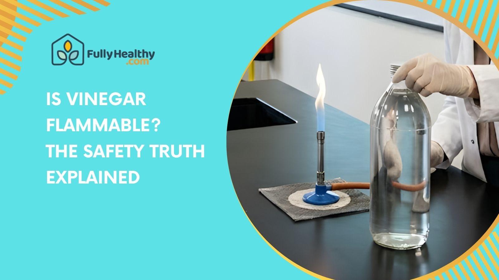 Is Vinegar Flammable? The Safety Truth Explained