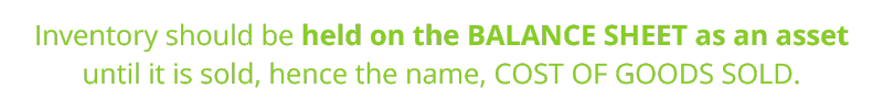 Inventory should be held on the balance sheet as an asset until it is sold, hence the name, COST OF GOODS SOLD.