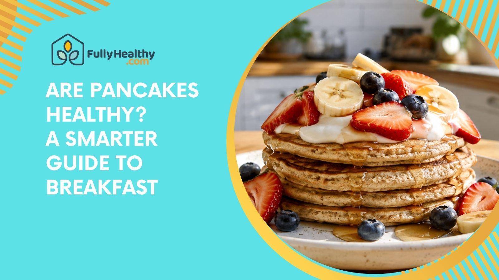 Are Pancakes Healthy? A Smarter Guide to Breakfast