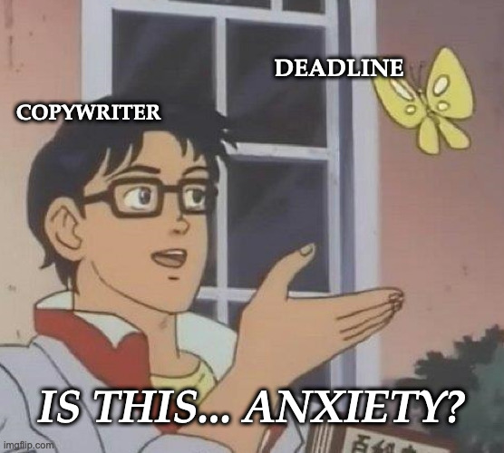 You merely adopted the anxiety. Copywriters were born into it...
