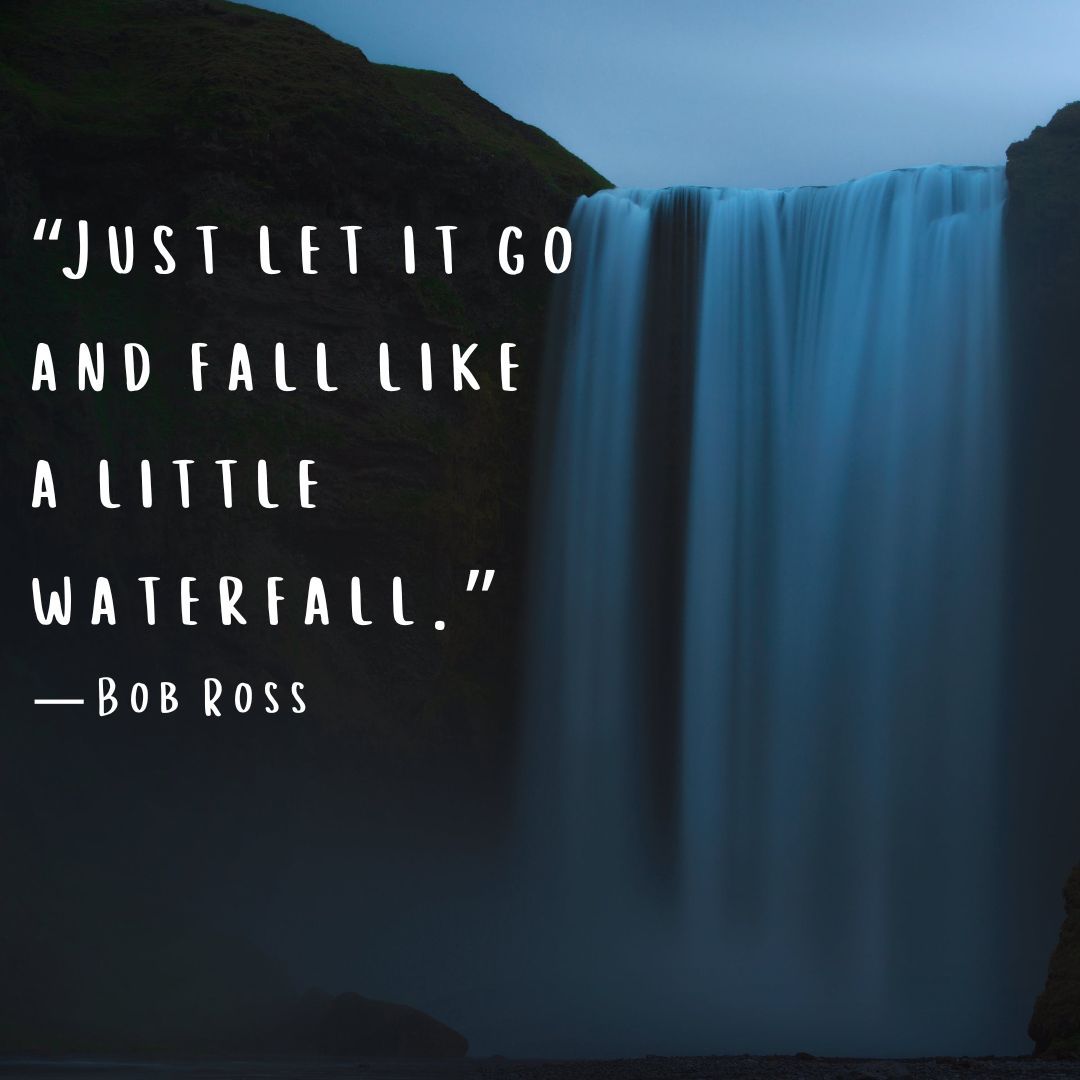 Go with the flow quote “Just let it go and fall like a little waterfall.” — Bob Ross