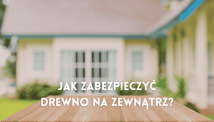 jak zabezpieczyć drewno na zewnątrz