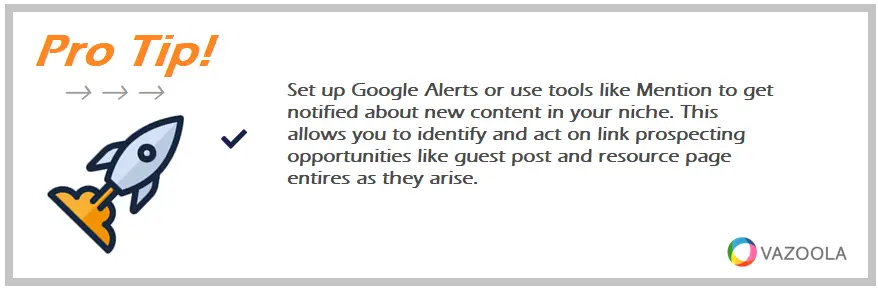 Set up Google Alerts or use tools like Mention to get notified about new content in your niche. This allows you to identify and act on link prospecting opportunities like guest post and resource page entires as they arise.