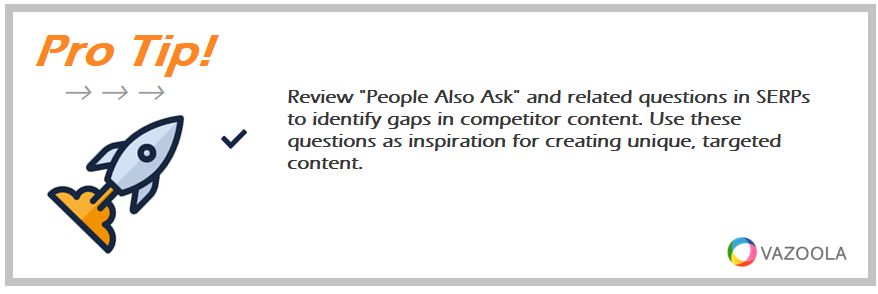 Review "People Also Ask" and related questions in SERPs to identify gaps in competitor content. Use these questions as inspiration for creating unique, targeted content.