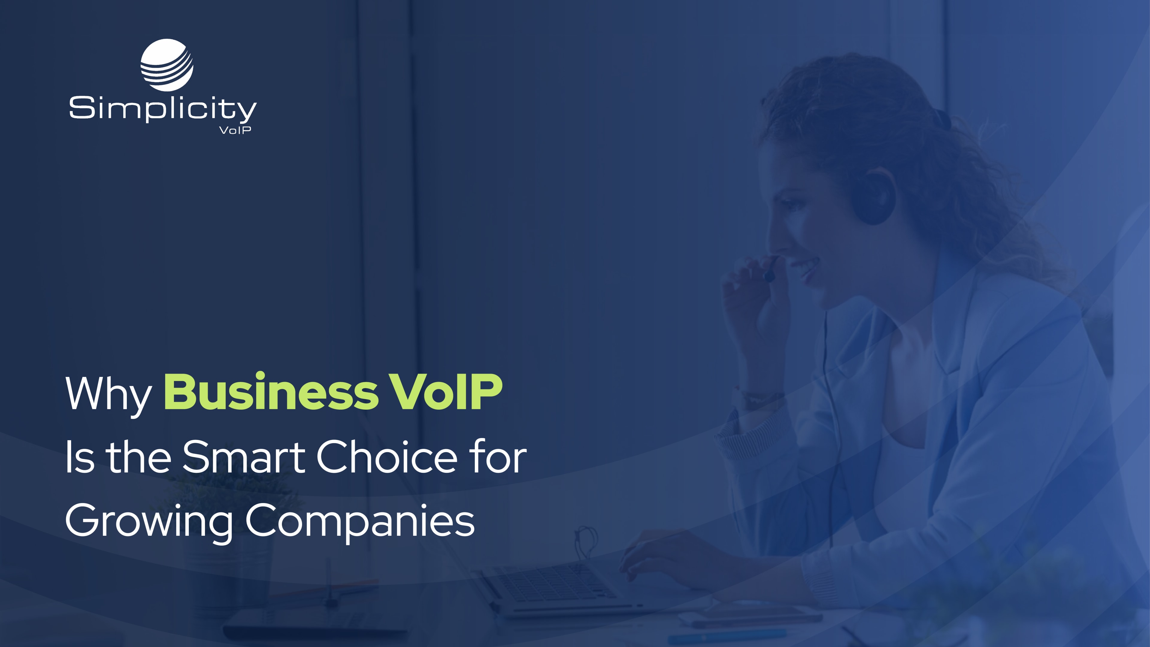 A dark blue gradient covers the entire image.  On the right hand side, we can see a woman using a headset to take a call.  On the left hand side, we have the Simplicity VoIP logo as well as text telling the reader the title of the blog: Why Business VoIP Is the Smart Choice for Growing Companies
