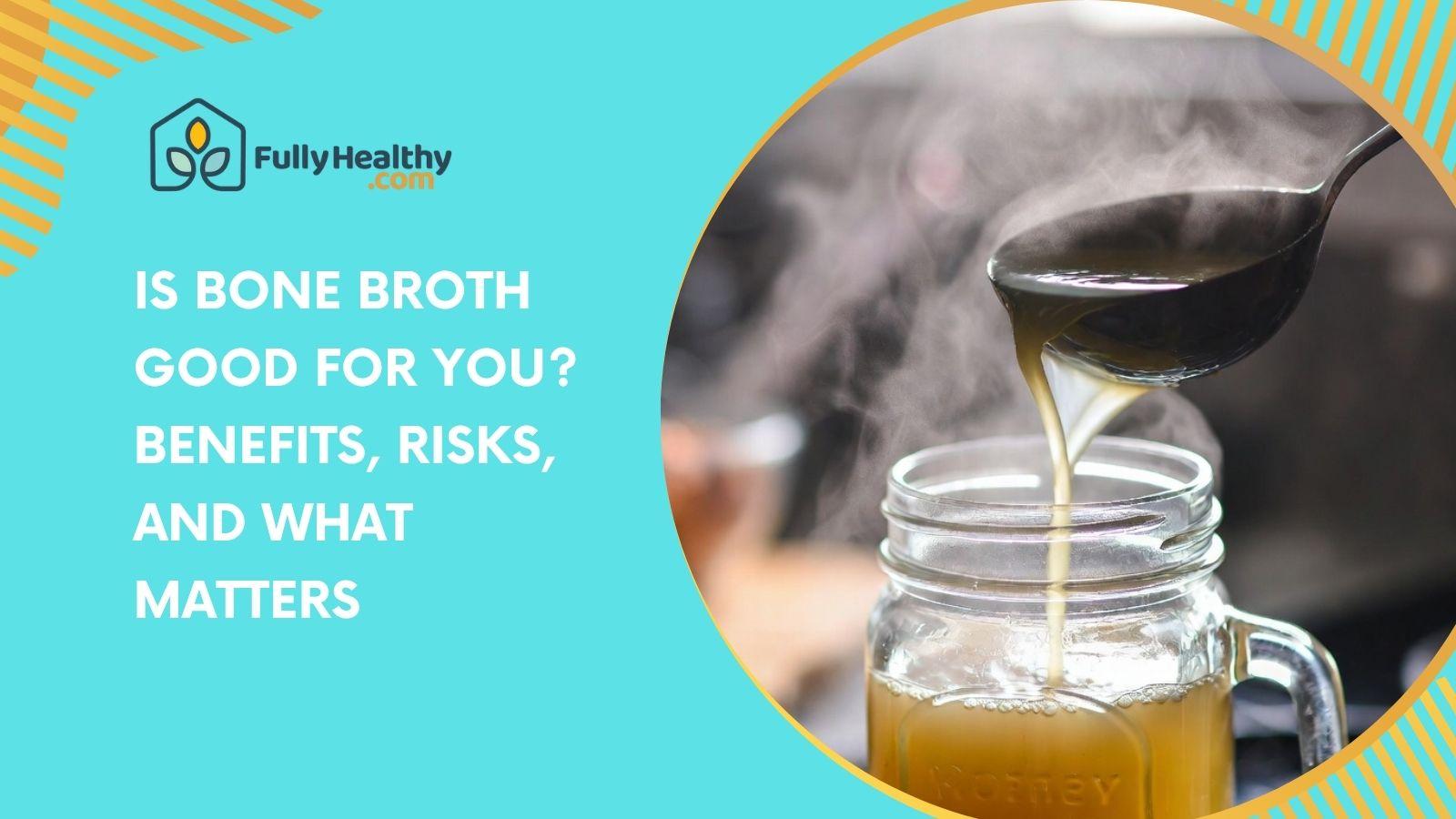 Is Bone Broth Good For You? Benefits, Risks, And What Matters