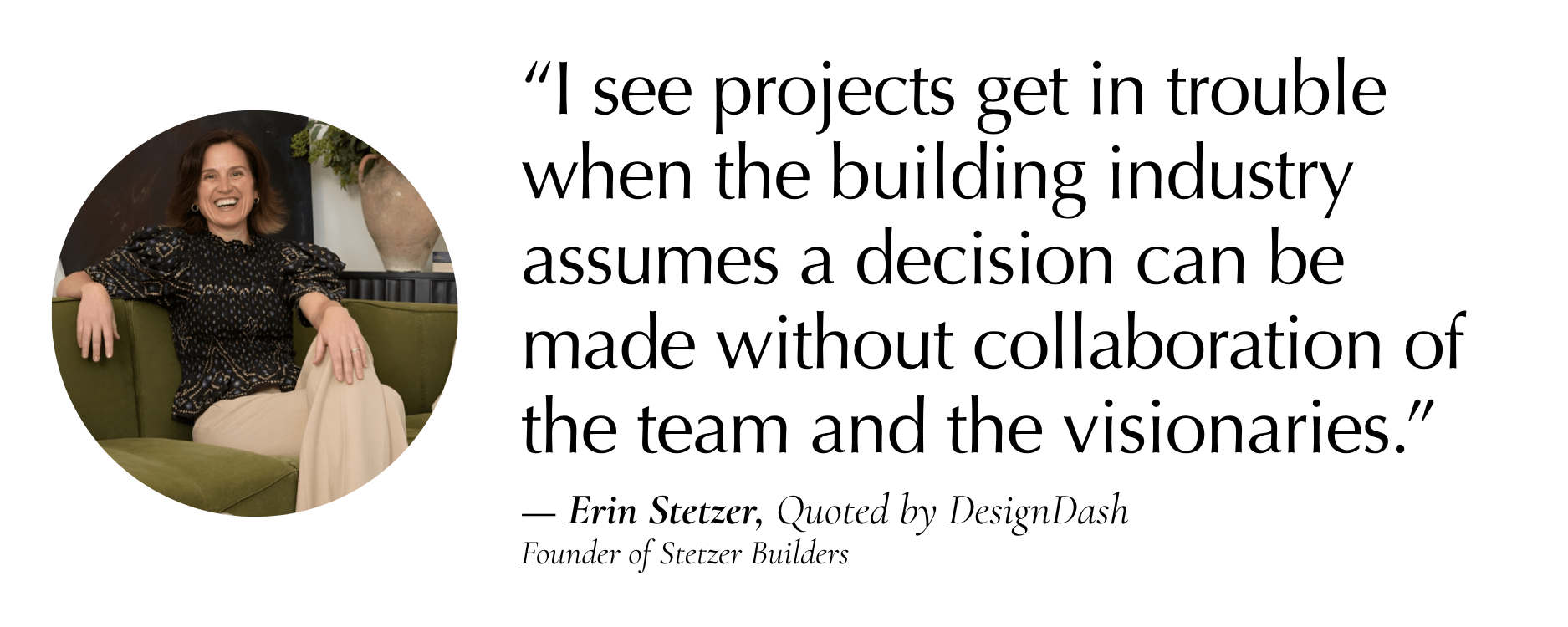 “I see projects get in trouble when the building industry assumes that a decision can be made without having the collaboration of the team and the visionaries.” — Erin Stetzer
