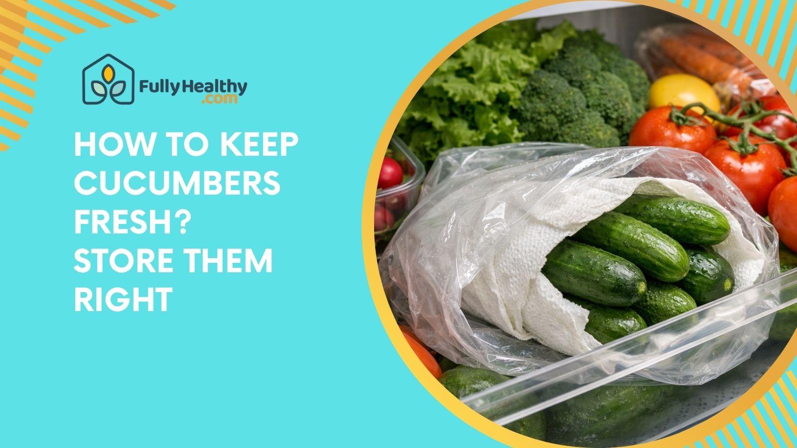 How to Keep Cucumbers Fresh? Store Them Right
