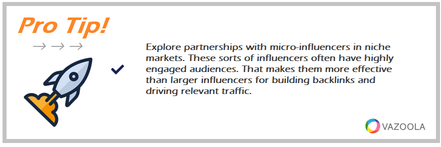 Explore partnerships with micro-influencers in niche markets. These sorts of influencers often have highly engaged audiences. That makes them more effective than larger influencers for building backlinks and driving relevant traffic.