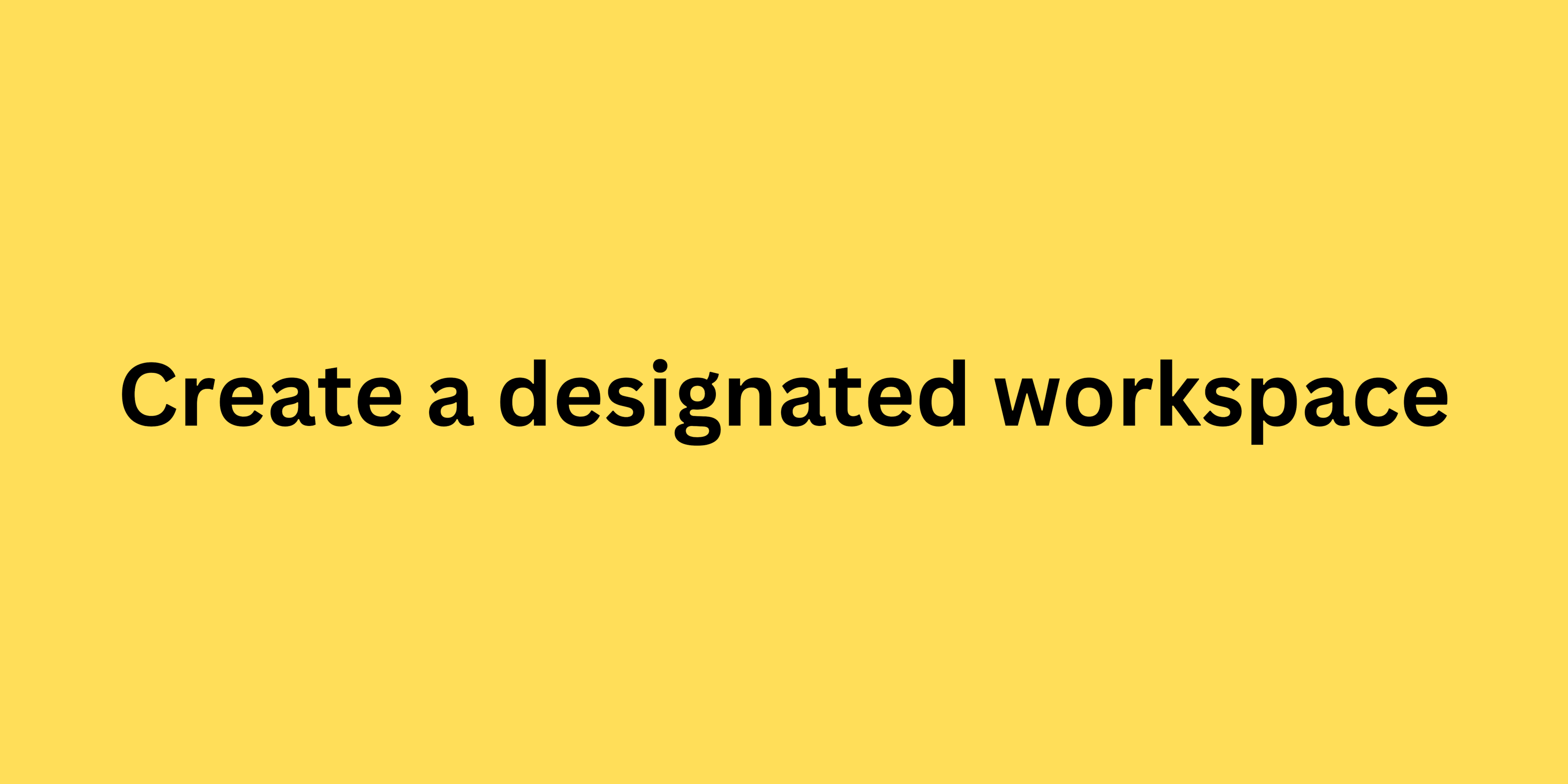 Create a designated workspace