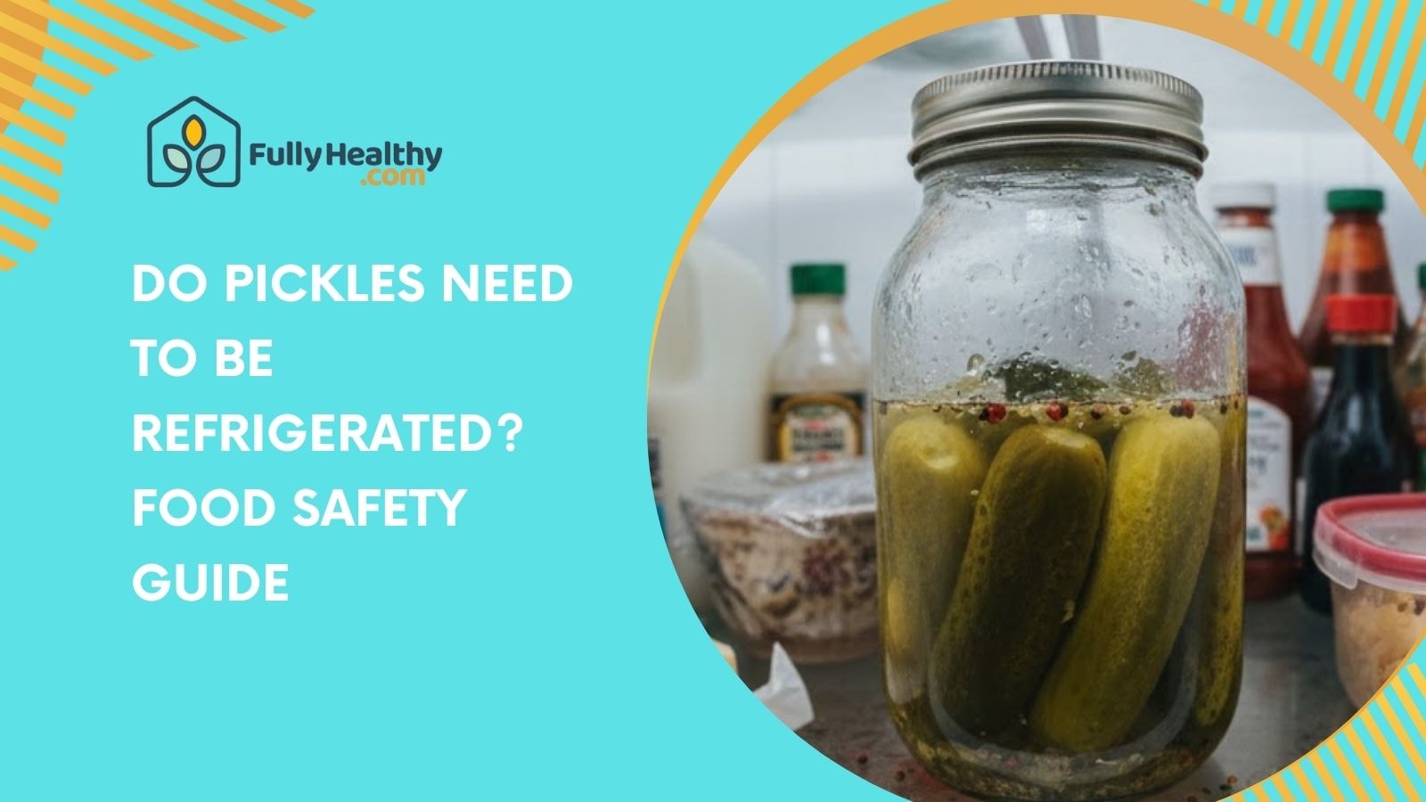 Do Pickles Need to Be Refrigerated? Food Safety Guide