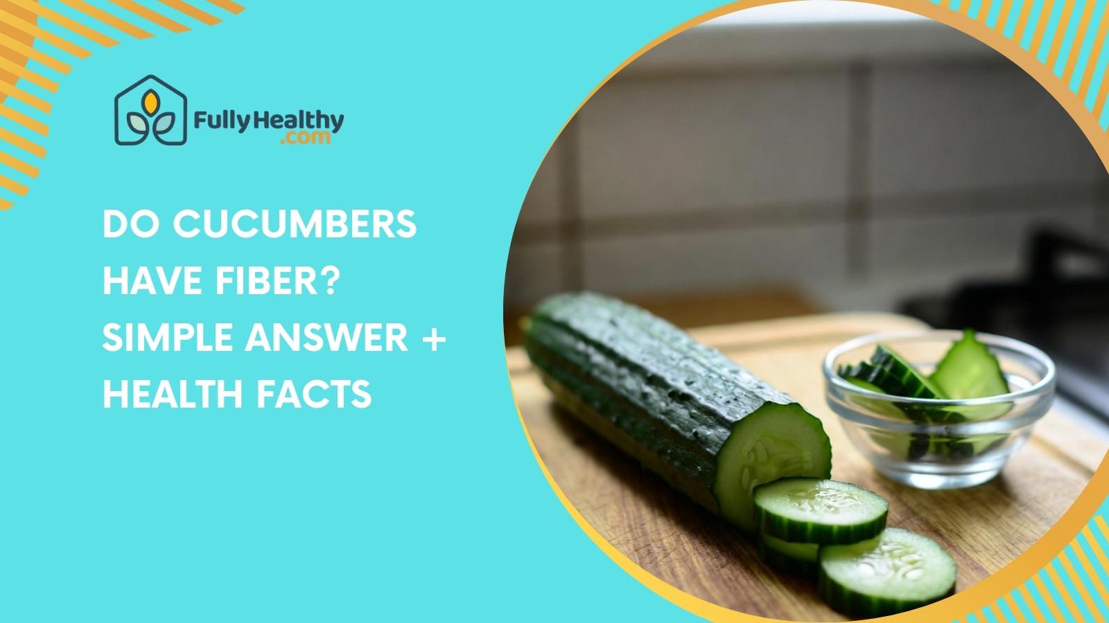 Do Cucumbers Have Fiber? Simple Answer + Health Facts