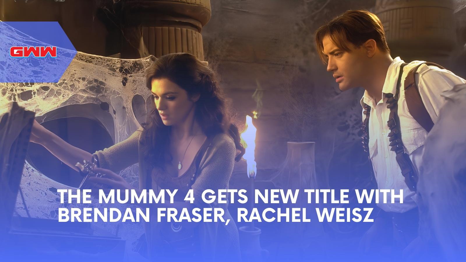 The Mummy 4 Gets New Title With Brendan Fraser, Rachel Weisz