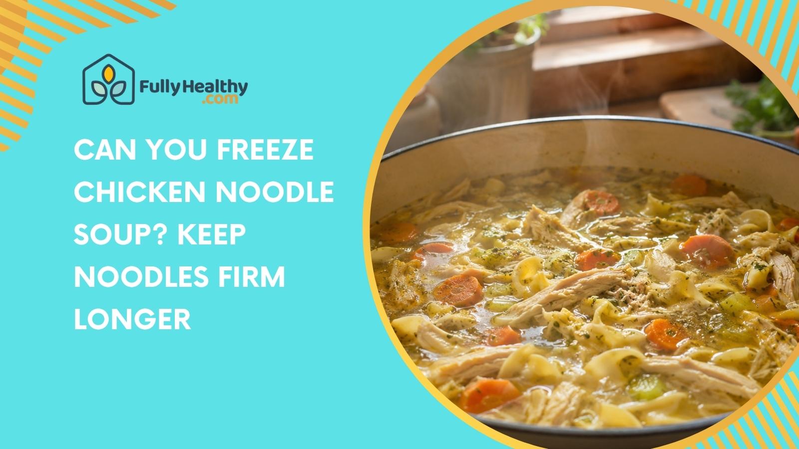 Can You Freeze Chicken Noodle Soup? Keep Noodles Firm Longer