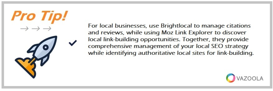 For local businesses, use Brightlocal to manage citations and reviews, while using Moz Link Explorer to discover local link-building opportunities. Together, they provide comprehensive management of your local SEO strategy while identifying authoritative local sites for link-building.