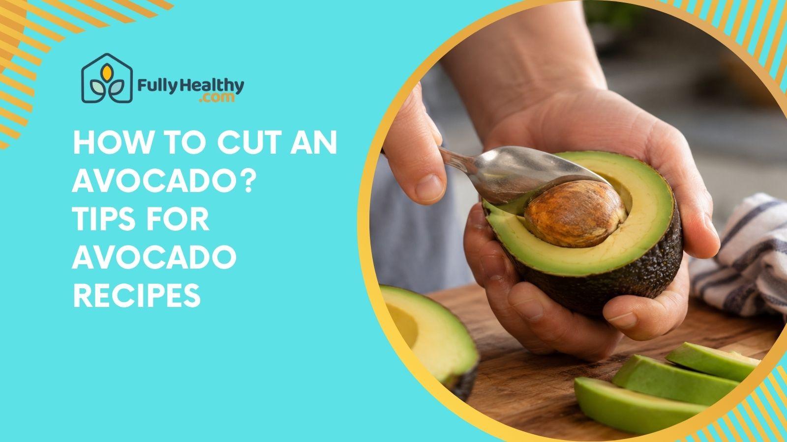How To Cut An Avocado? Tips For Avocado Recipes