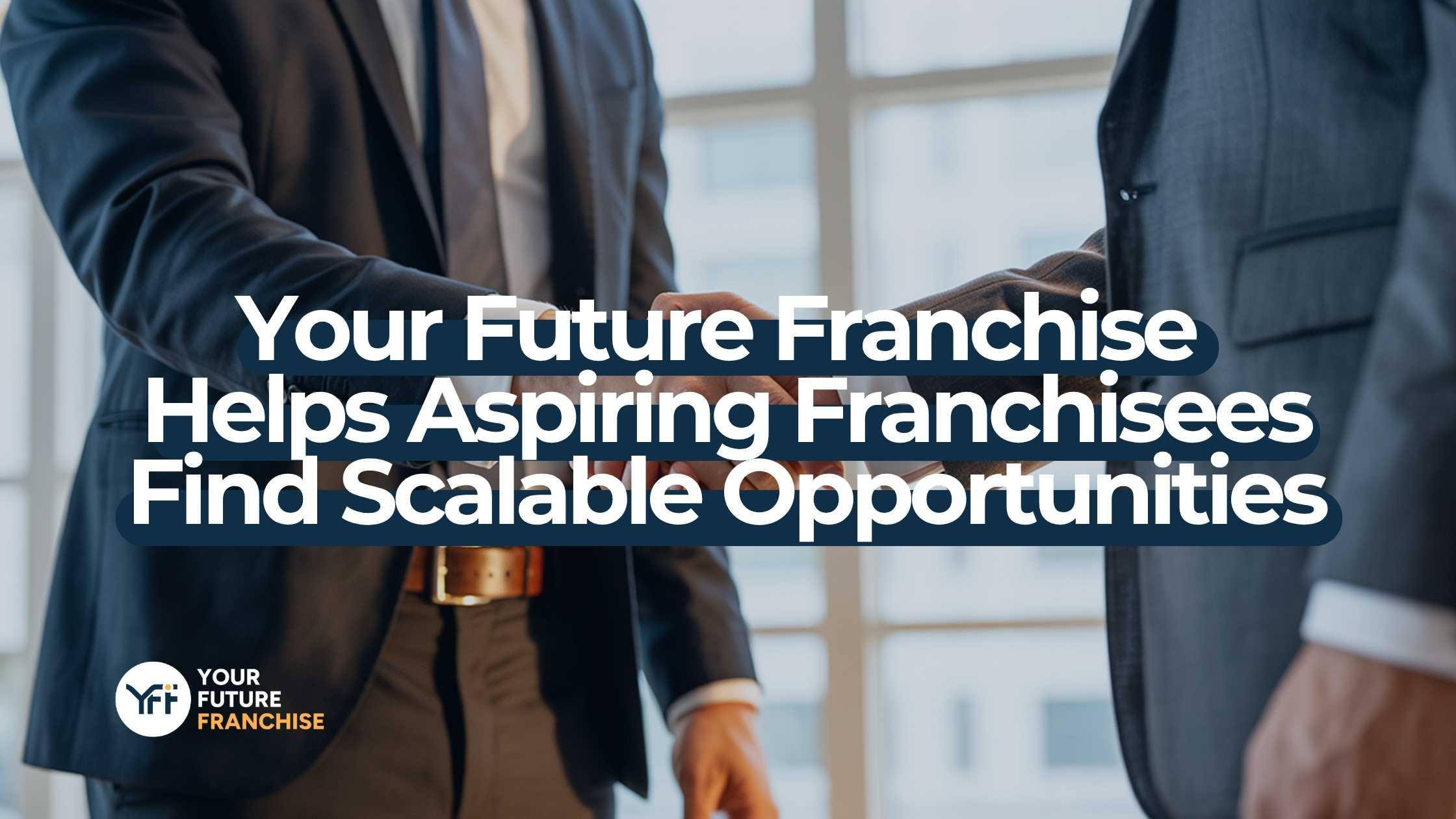Your Future Franchise Helps Aspiring Franchisees Find Scalable Opportunities