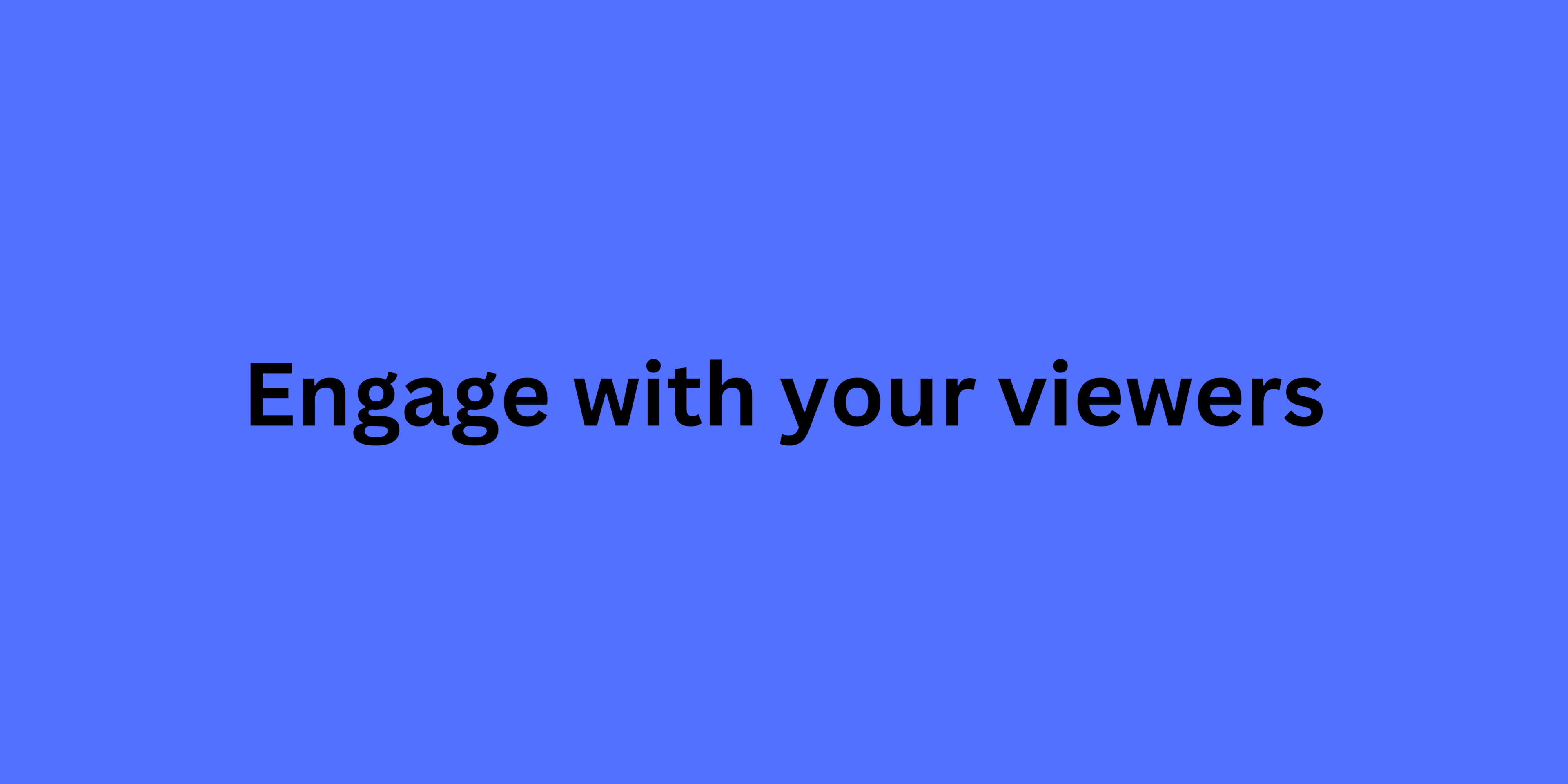 Engage with your viewers