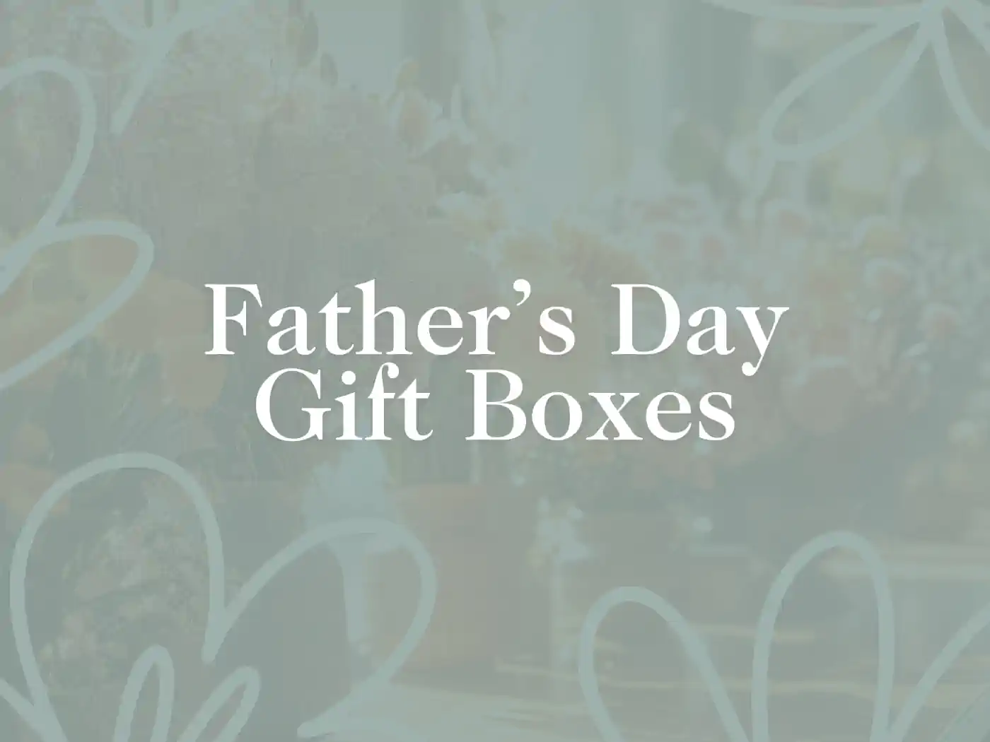 Father’s Day Gift Boxes text over a floral background. Fabulous Flowers and Gifts. Fathers Day Gift Boxes. Delivered with Heart.
