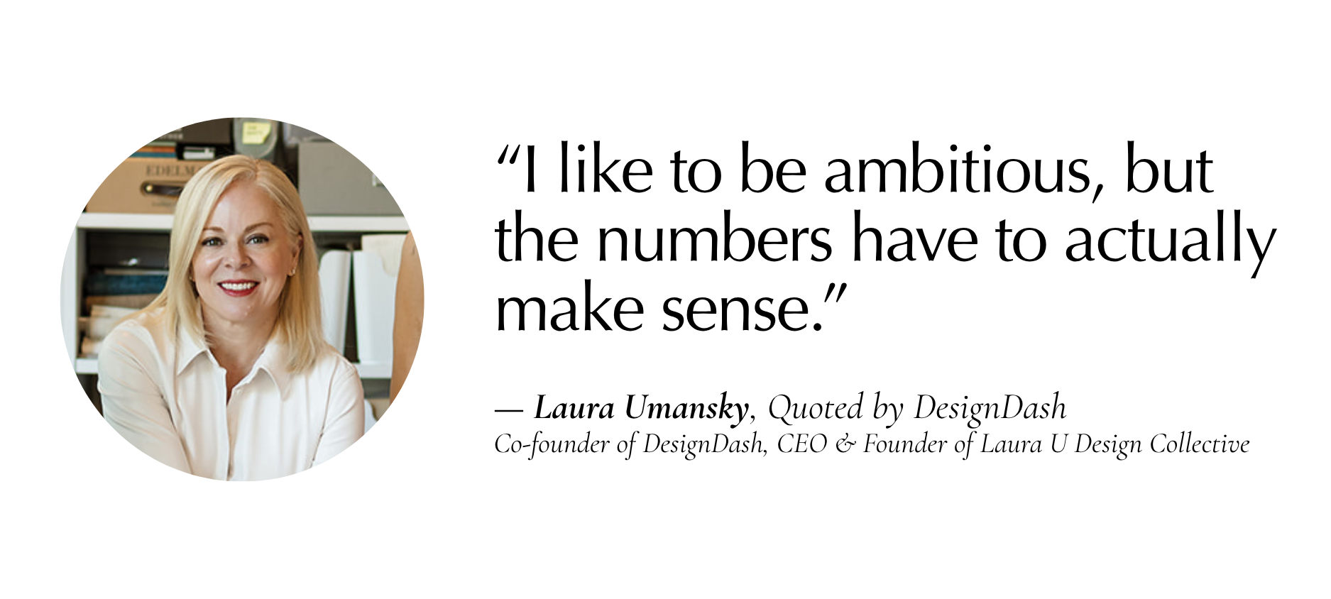 “I like to be ambitious, but the numbers have to make sense.” (laura)