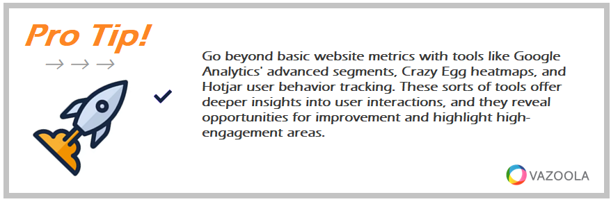 Go beyond basic website metrics with tools like Google Analytics' advanced segments, Crazy Egg heatmaps, and Hotjar user behavior tracking. These sorts of tools offer deeper insights into user interactions, and they reveal opportunities for improvement and highlight high-engagement areas.