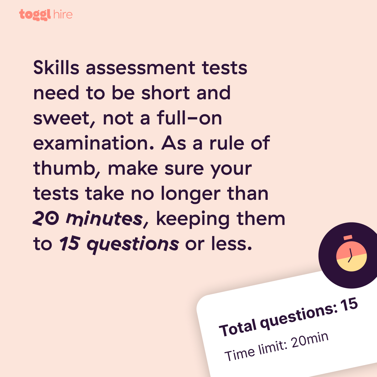 The best skills quiz is short and sweet. We recommend sticking to 20-minute assessments, 15 questions or less. 