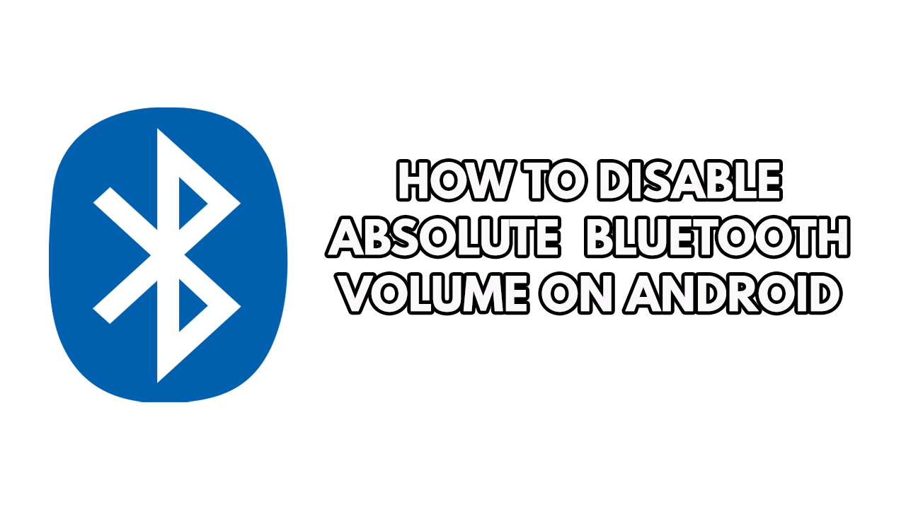 How to do Android disable absolute Bluetooth volume control for connected Bluetooth device? Here's how to do it