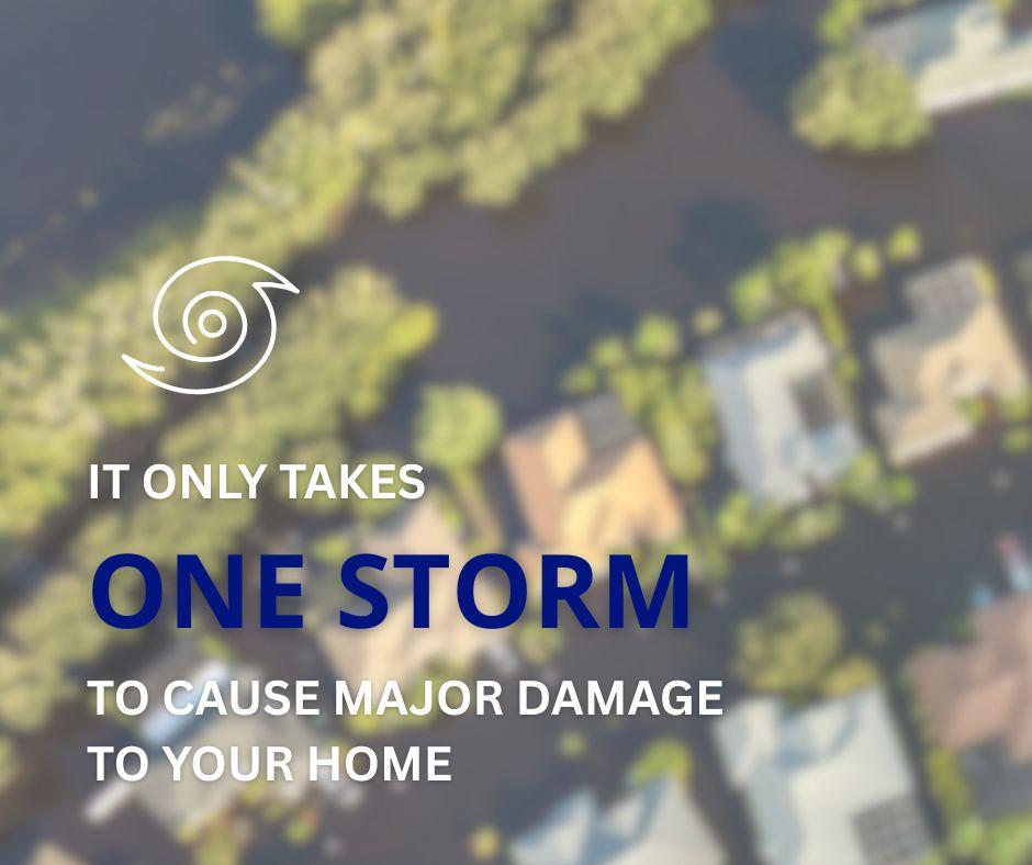 it only takes one storm to cause major damage to your home