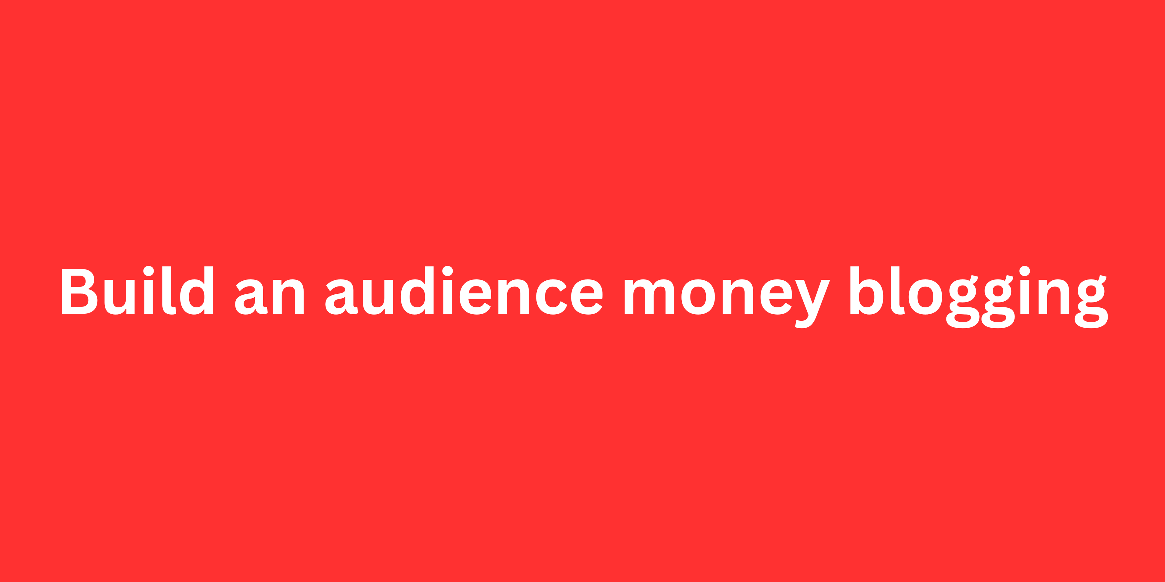 Build an audience money blogging: