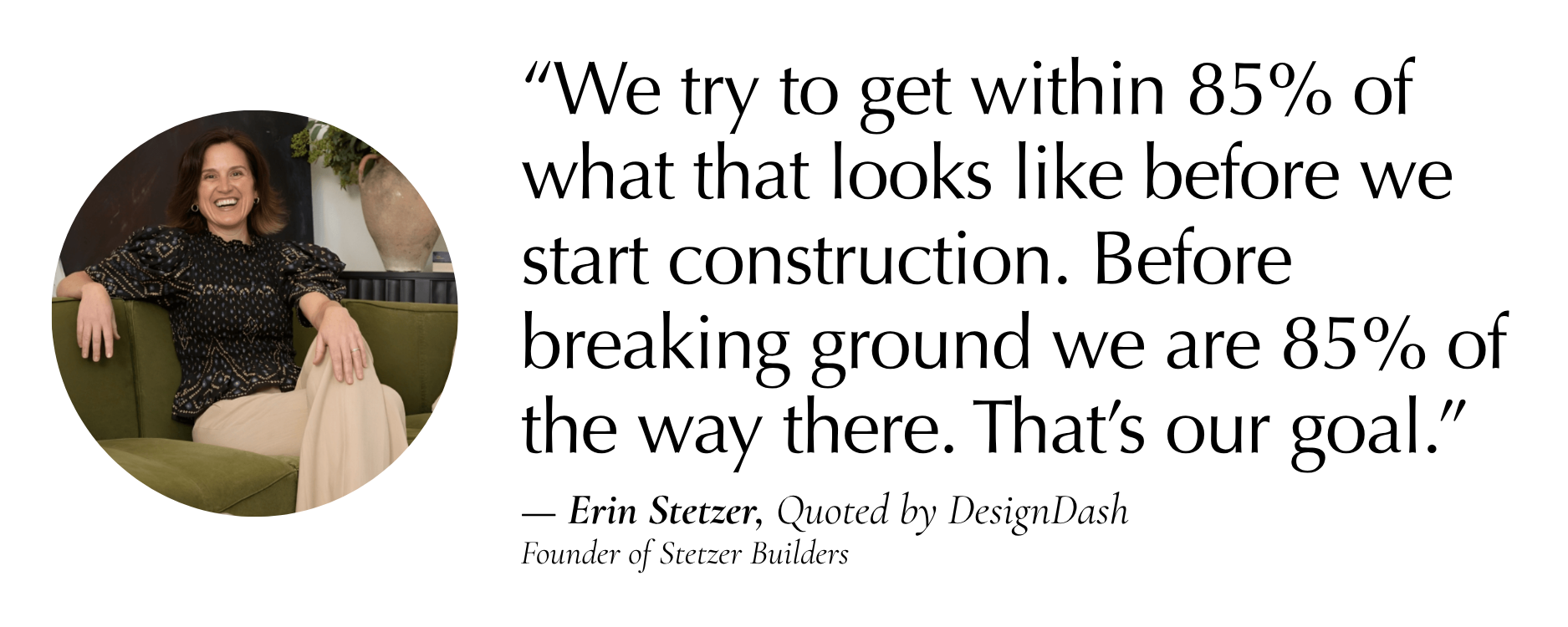 % of what that looks like before we start construction. Before breaking ground we are 85% of the way there. That’s our goal.” — Erin Stetzer