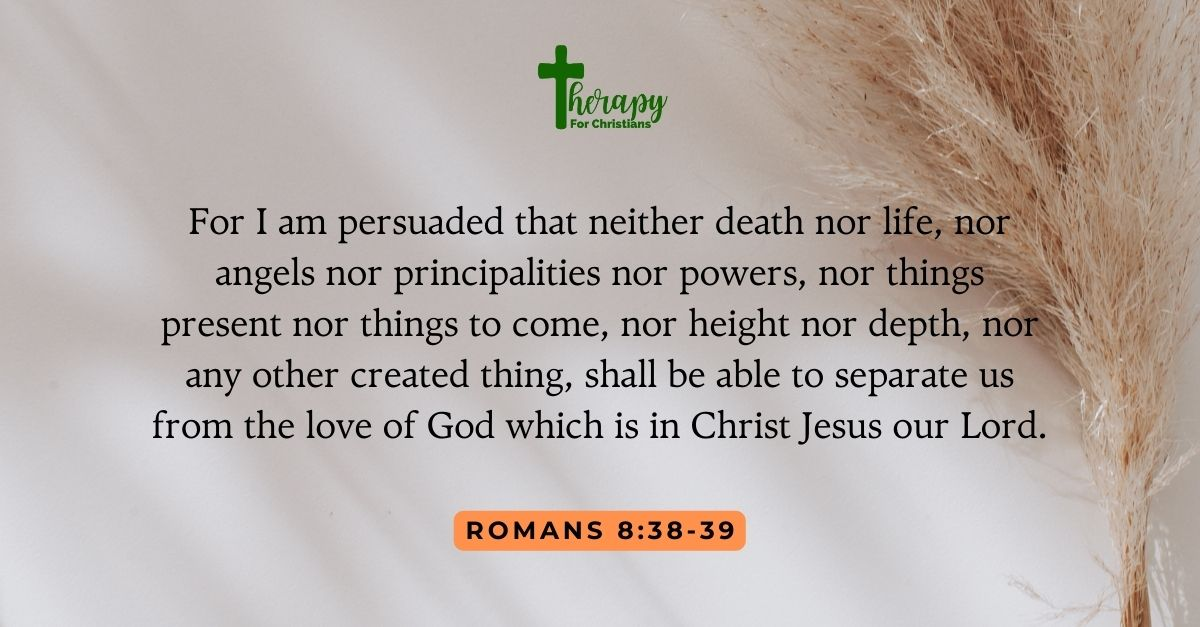 Romans 8: 38 For I am persuaded that neither death nor life