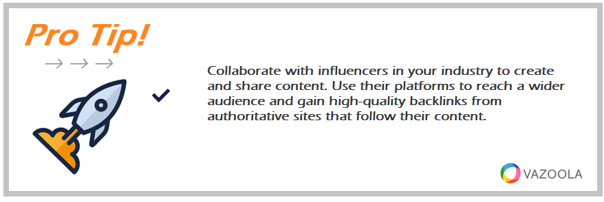 Collaborate with influencers in your industry to create and share content. Use their platforms to reach a wider audience and gain high-quality backlinks from authoritative sites that follow their content.