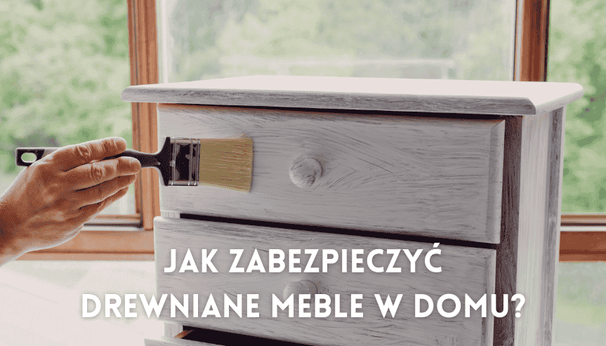 jak zabezpieczyć drewniane meble w domu