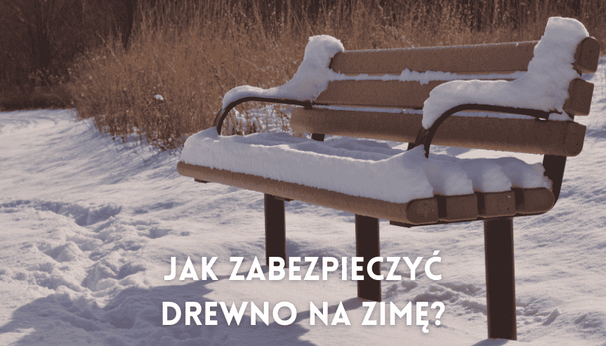 Jak zabezpieczyć drewniane elementy na zimę