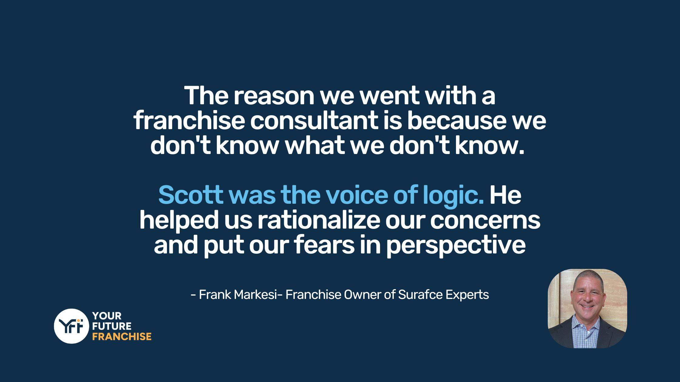 A quote by Frank Markesi about franchise consultant Scott Thompson's brilliant guidance through the process of buying a franchise.