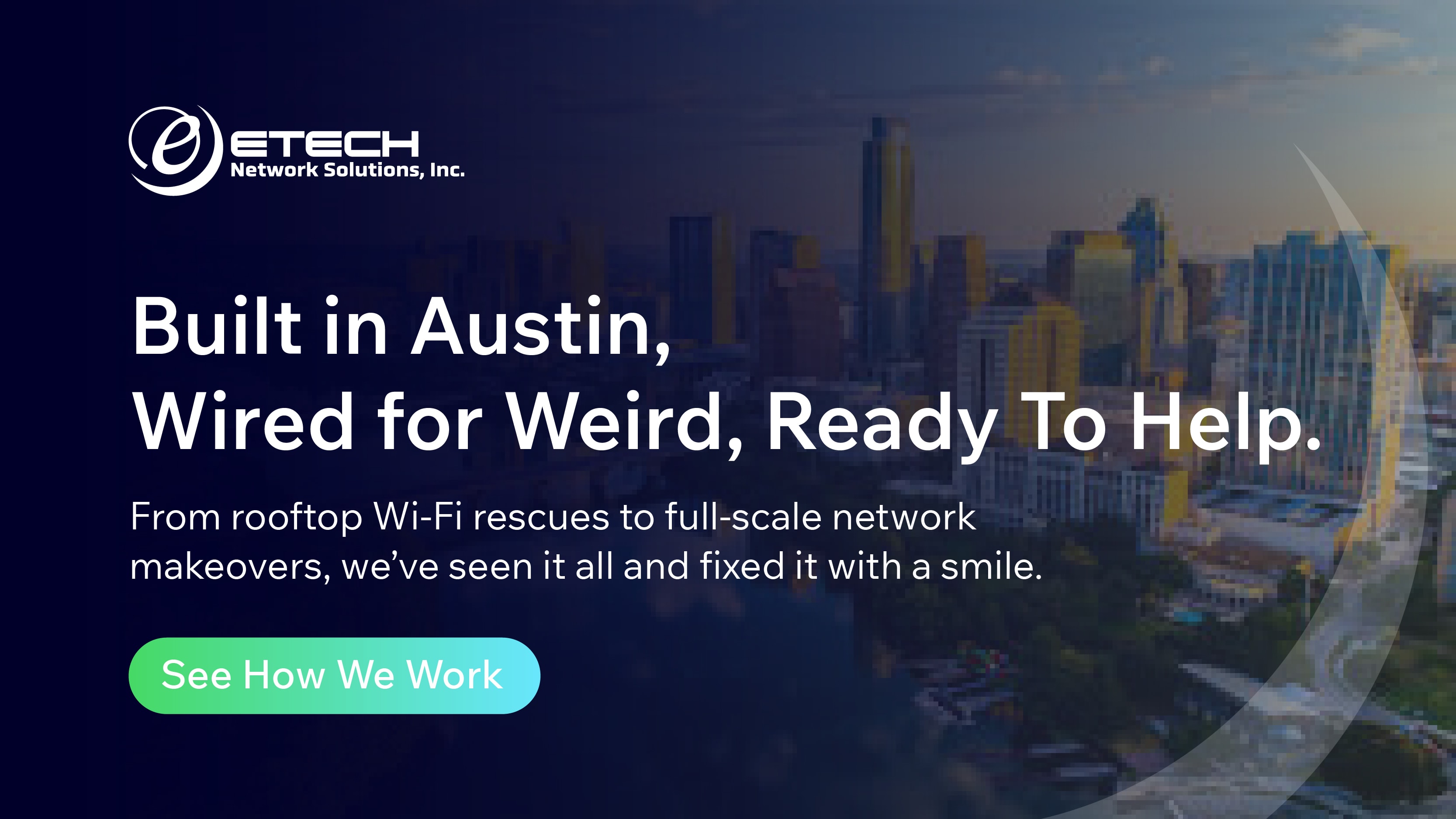 Cityscape of Austin, Texas with overlay text reading “Built in Austin, Wired for Weird, Ready To Help.” Promotes ETECH Network Solutions’ local expertise in Wi-Fi troubleshooting and full-scale network installations, with a “See How We Work” button.