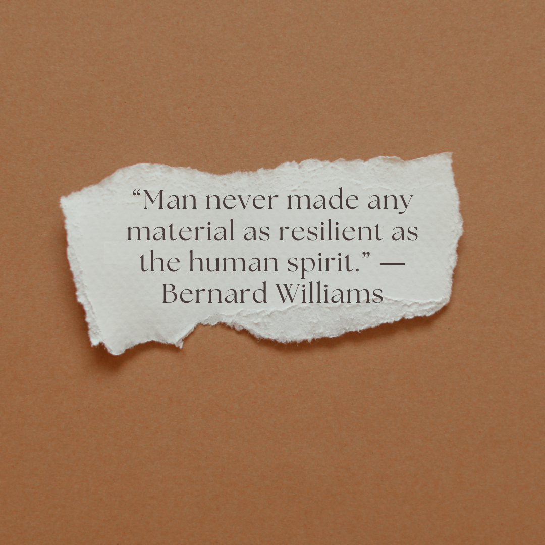 Quote from Bernard Williams: Man never made any material as resilient as the human spirit. 