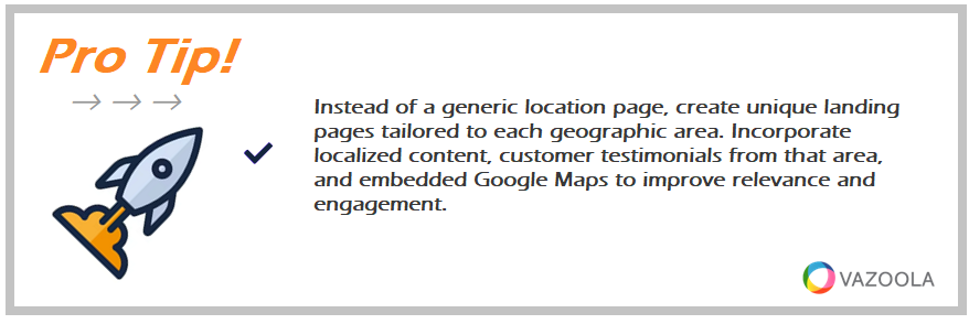 Instead of a generic location page, create unique landing pages tailored to each geographic area. Incorporate localized content, customer testimonials from that area, and embedded Google Maps to improve relevance and engagement.