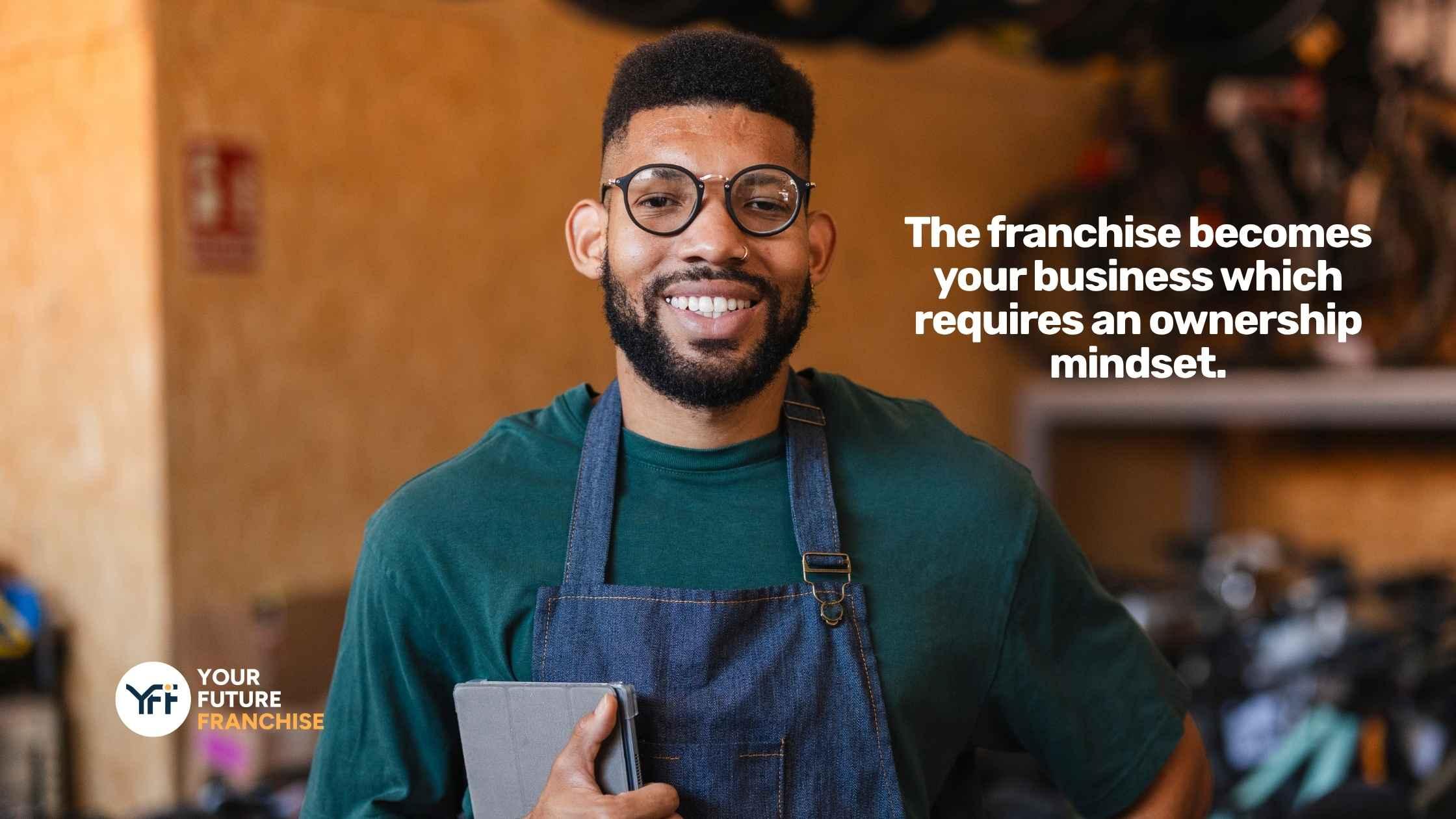 A man smiling with an apron on and a quote that says "The franchise becomes your business which requires an ownership mindset".
