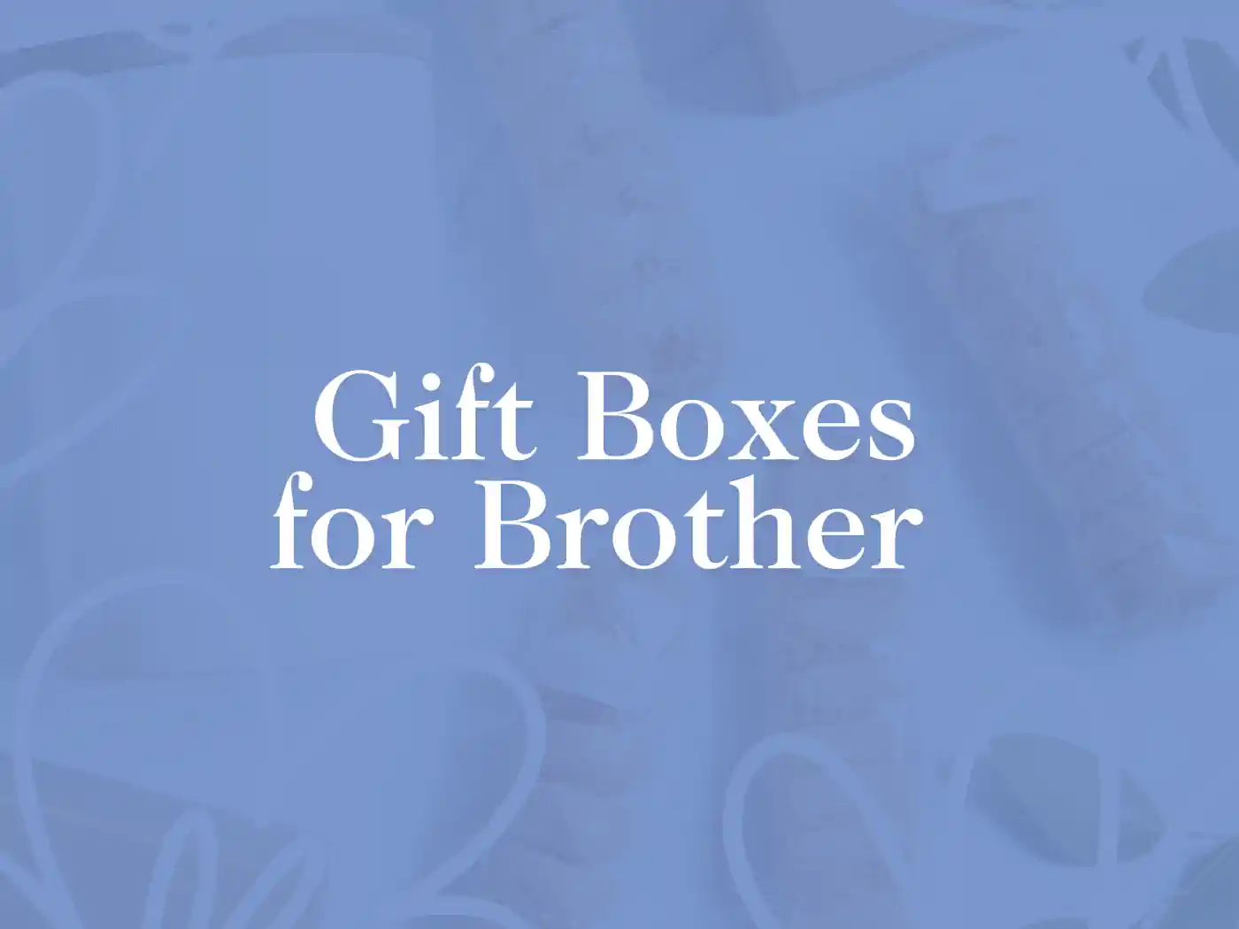 A promotional image displaying the text 'Gift Boxes for Brother' against a background of gift items and decorations, emphasizing thoughtful and curated gifting options. Fabulous Flowers and Gifts.