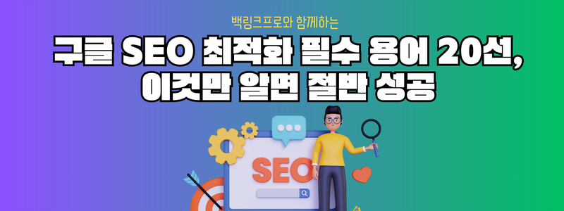 구글 SEO 최적화 필수 용어 20선, 이것만 알면 절반 성공